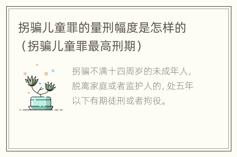 拐骗儿童罪的量刑幅度是怎样的（拐骗儿童罪最高刑期）