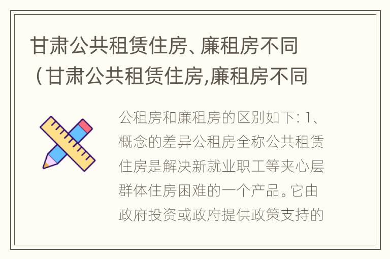 甘肃公共租赁住房、廉租房不同（甘肃公共租赁住房,廉租房不同价格区别）