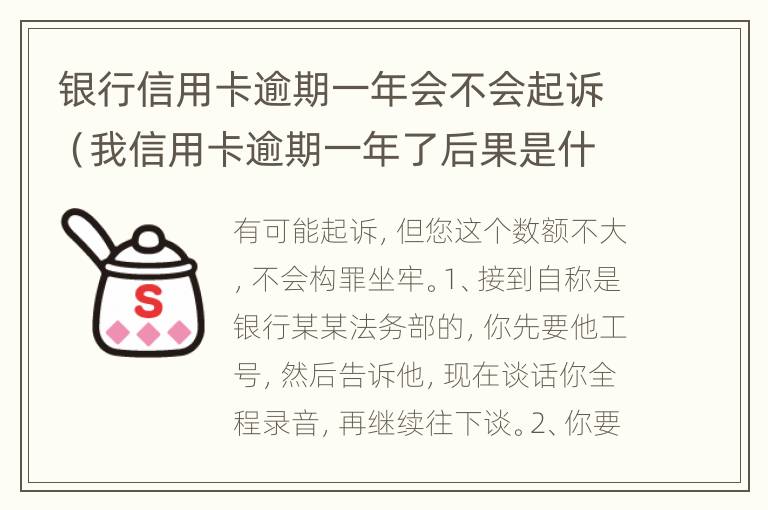 银行信用卡逾期一年会不会起诉（我信用卡逾期一年了后果是什么?）