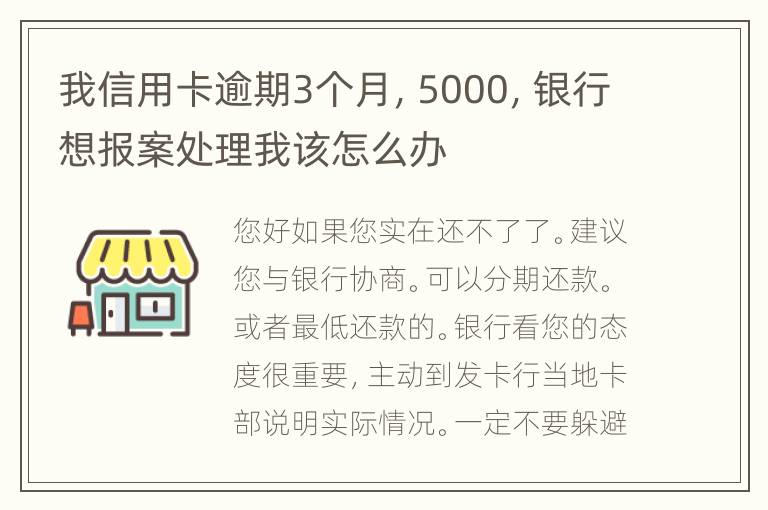 我信用卡逾期3个月，5000，银行想报案处理我该怎么办