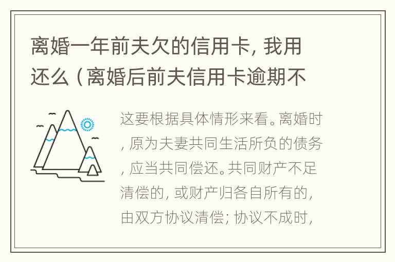 离婚一年前夫欠的信用卡，我用还么（离婚后前夫信用卡逾期不还会不会追究我）