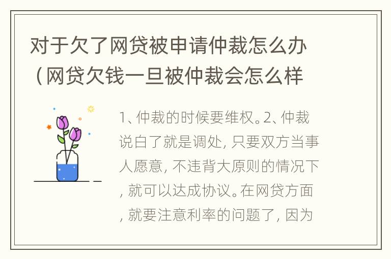 对于欠了网贷被申请仲裁怎么办（网贷欠钱一旦被仲裁会怎么样）