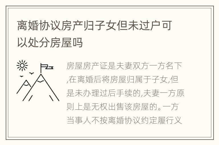 离婚协议房产归子女但未过户可以处分房屋吗