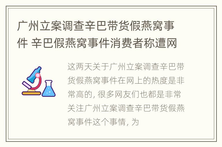 广州立案调查辛巴带货假燕窝事件 辛巴假燕窝事件消费者称遭网暴