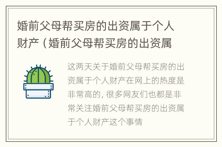 婚前父母帮买房的出资属于个人财产（婚前父母帮买房的出资属于个人财产嘛）