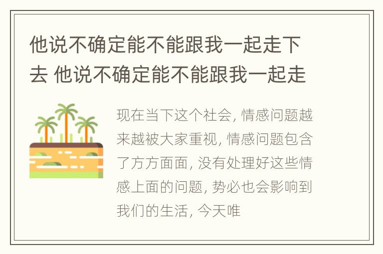 他说不确定能不能跟我一起走下去 他说不确定能不能跟我一起走下去英语