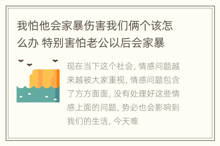 我怕他会家暴伤害我们俩个该怎么办 特别害怕老公以后会家暴