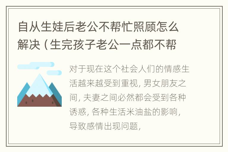 自从生娃后老公不帮忙照顾怎么解决（生完孩子老公一点都不帮做事）