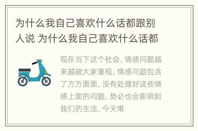 为什么我自己喜欢什么话都跟别人说 为什么我自己喜欢什么话都跟别人说的人