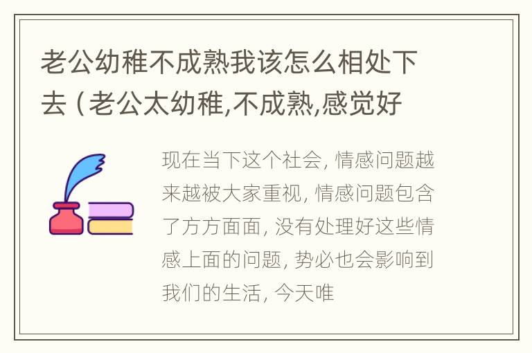 老公幼稚不成熟我该怎么相处下去（老公太幼稚,不成熟,感觉好累）