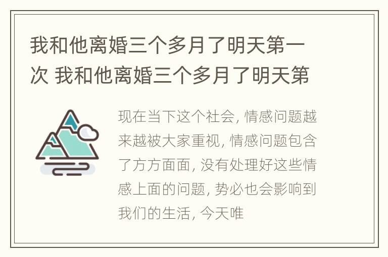 我和他离婚三个多月了明天第一次 我和他离婚三个多月了明天第一次联系