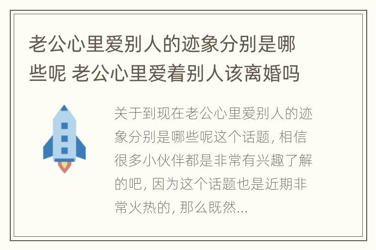 老公心里爱别人的迹象分别是哪些呢 老公心里爱着别人该离婚吗