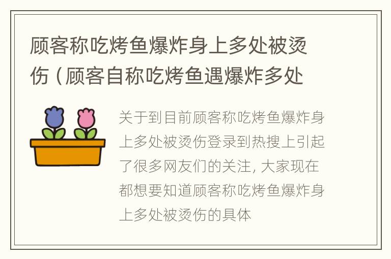 顾客称吃烤鱼爆炸身上多处被烫伤（顾客自称吃烤鱼遇爆炸多处被烫伤）