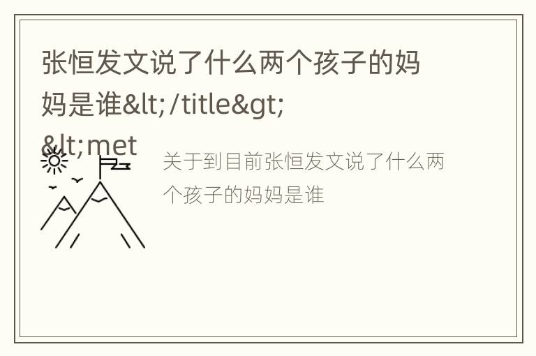 张恒发文说了什么两个孩子的妈妈是谁</title>
<meta