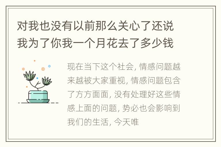 对我也没有以前那么关心了还说我为了你我一个月花去了多少钱