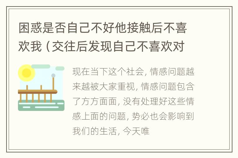 困惑是否自己不好他接触后不喜欢我（交往后发现自己不喜欢对方怎么办）