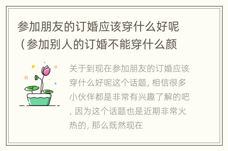 参加朋友的订婚应该穿什么好呢（参加别人的订婚不能穿什么颜色的衣服）