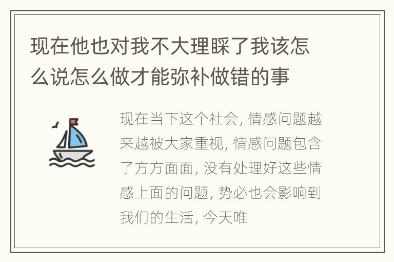 现在他也对我不大理睬了我该怎么说怎么做才能弥补做错的事