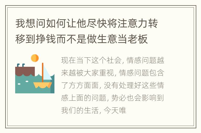 我想问如何让他尽快将注意力转移到挣钱而不是做生意当老板