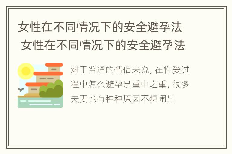 女性在不同情况下的安全避孕法 女性在不同情况下的安全避孕法有哪些