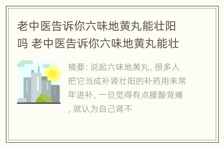 老中医告诉你六味地黄丸能壮阳吗 老中医告诉你六味地黄丸能壮阳吗视频