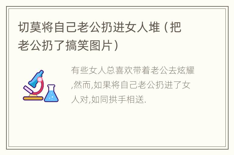 切莫将自己老公扔进女人堆（把老公扔了搞笑图片）