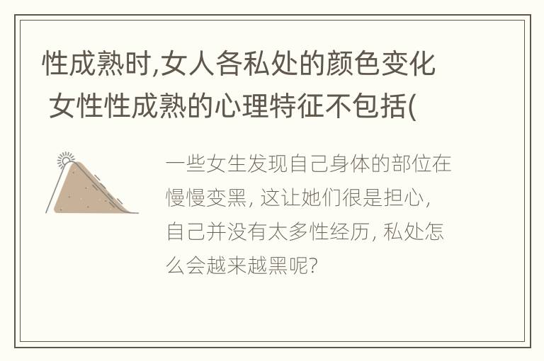 性成熟时,女人各私处的颜色变化 女性性成熟的心理特征不包括(