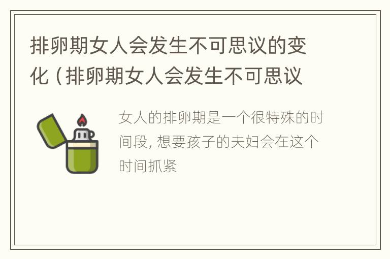 排卵期女人会发生不可思议的变化（排卵期女人会发生不可思议的变化嘛）