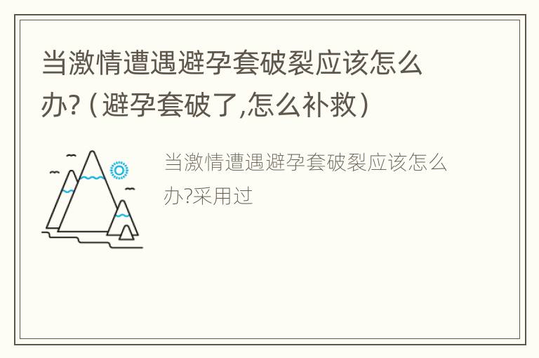 当激情遭遇避孕套破裂应该怎么办?（避孕套破了,怎么补救）