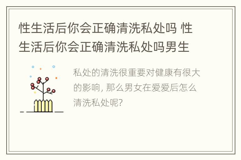 性生活后你会正确清洗私处吗 性生活后你会正确清洗私处吗男生