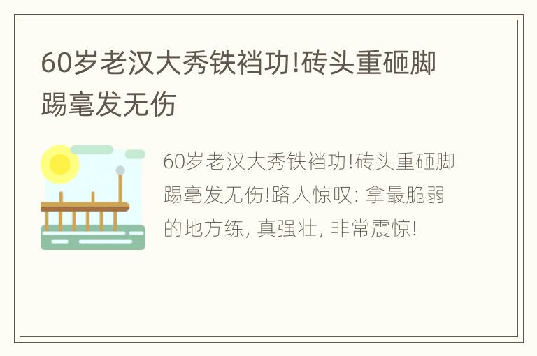 60岁老汉大秀铁裆功!砖头重砸脚踢毫发无伤