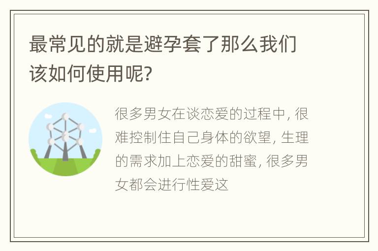 最常见的就是避孕套了那么我们该如何使用呢？