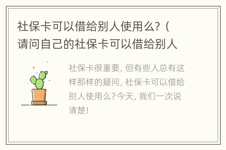 社保卡可以借给别人使用么？（请问自己的社保卡可以借给别人用吗?）