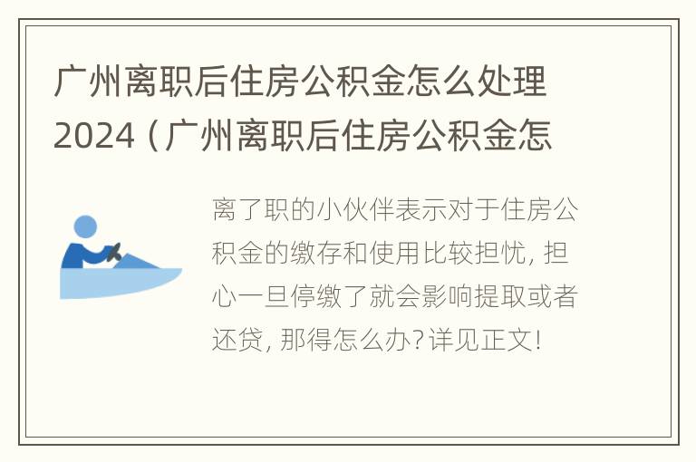 广州离职后住房公积金怎么处理2024（广州离职后住房公积金怎么全部取出来）