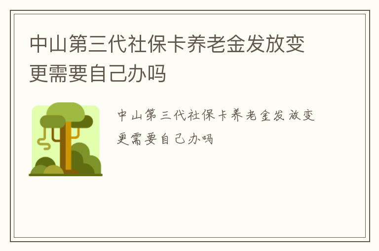 中山第三代社保卡养老金发放变更需要自己办吗