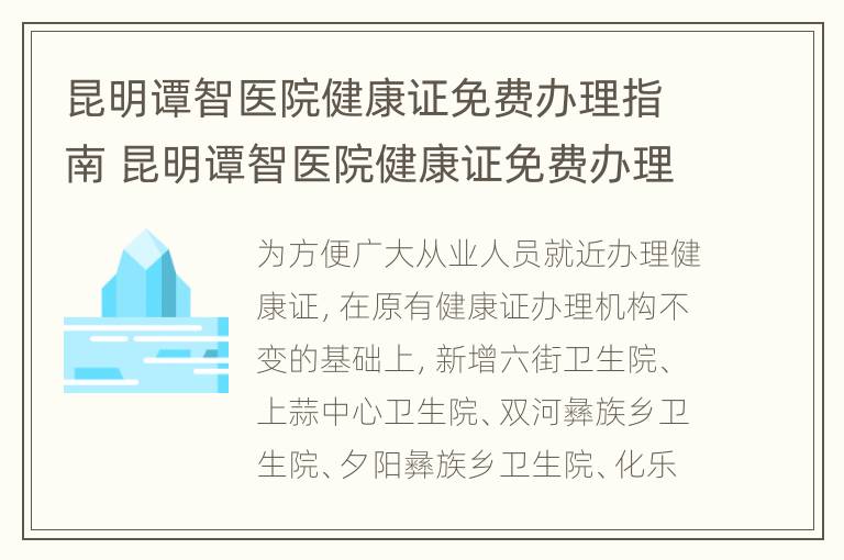 昆明谭智医院健康证免费办理指南 昆明谭智医院健康证免费办理指南是什么