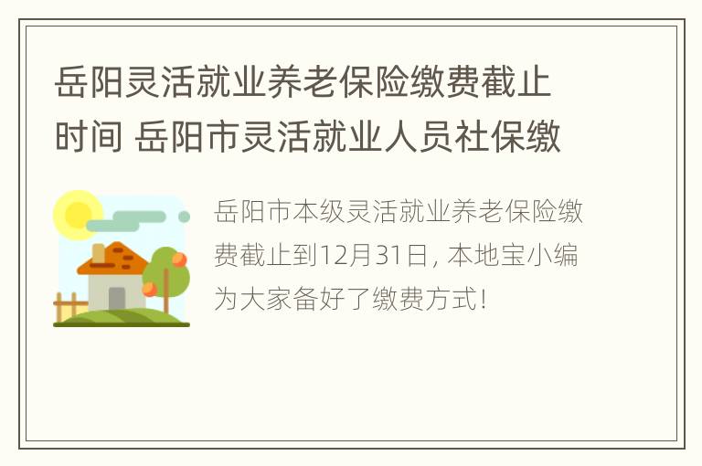 岳阳灵活就业养老保险缴费截止时间 岳阳市灵活就业人员社保缴费时间