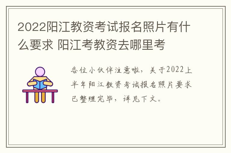 2022阳江教资考试报名照片有什么要求 阳江考教资去哪里考