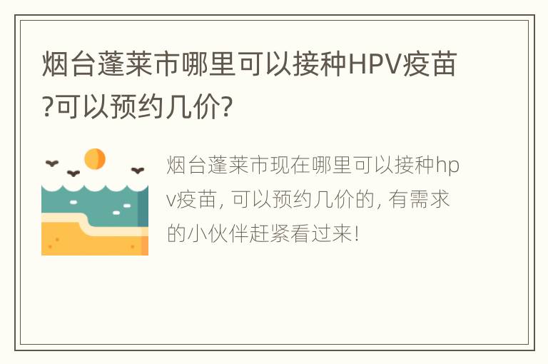 烟台蓬莱市哪里可以接种HPV疫苗?可以预约几价?