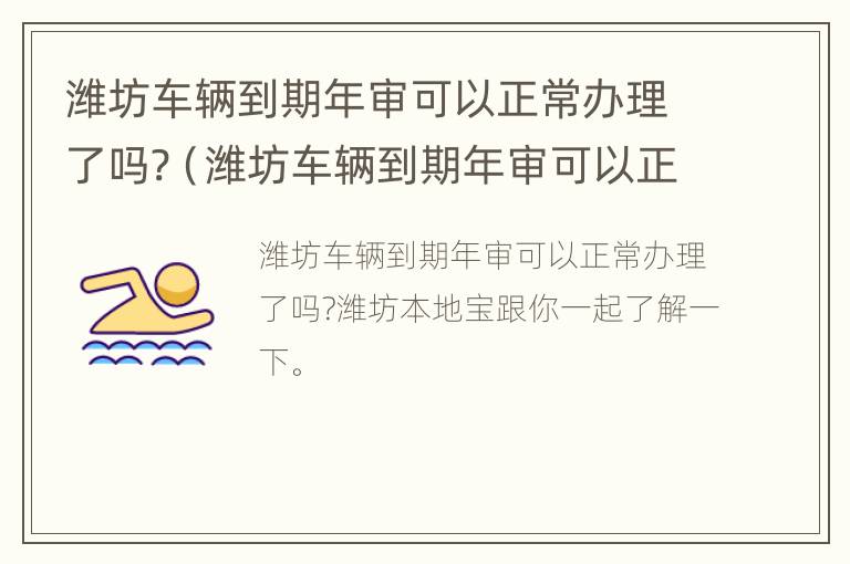 潍坊车辆到期年审可以正常办理了吗?（潍坊车辆到期年审可以正常办理了吗多少钱）