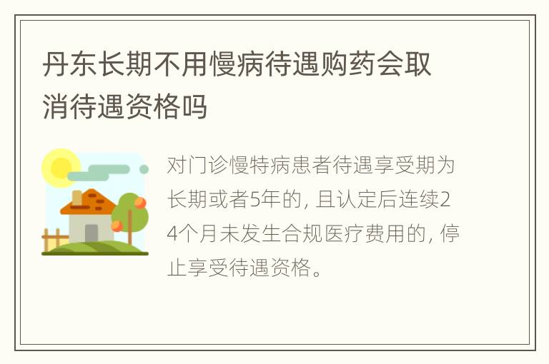 丹东长期不用慢病待遇购药会取消待遇资格吗