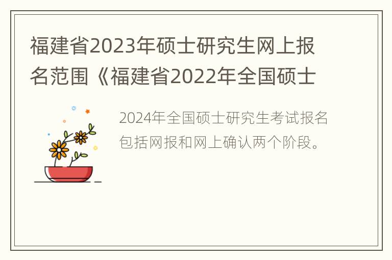 福建省2023年硕士研究生网上报名范围 《福建省2022年全国硕士研究生招生考试网上报名公告》