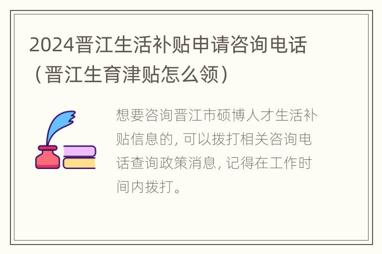 2024晋江生活补贴申请咨询电话（晋江生育津贴怎么领）