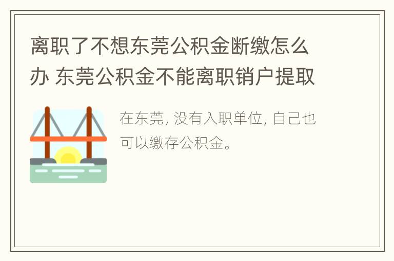 离职了不想东莞公积金断缴怎么办 东莞公积金不能离职销户提取