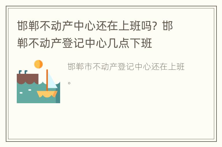 邯郸不动产中心还在上班吗？ 邯郸不动产登记中心几点下班