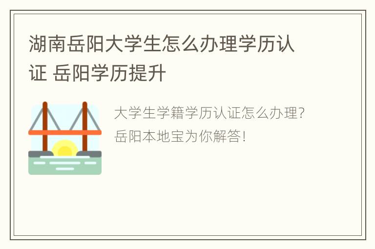 湖南岳阳大学生怎么办理学历认证 岳阳学历提升