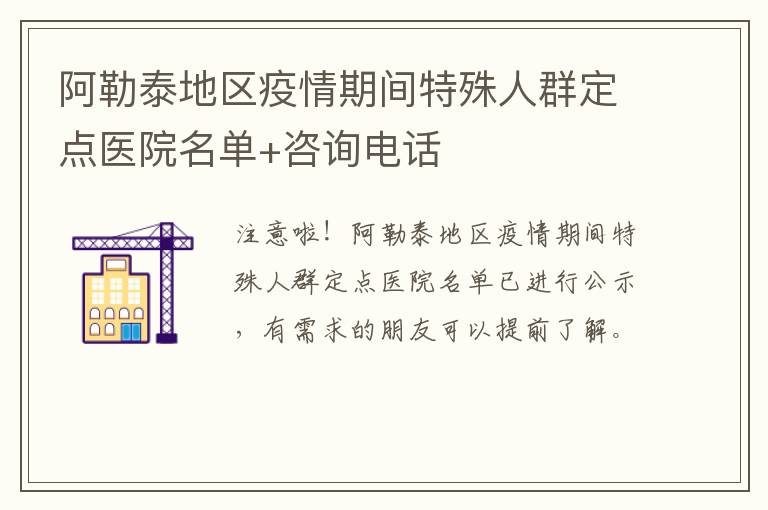 阿勒泰地区疫情期间特殊人群定点医院名单+咨询电话