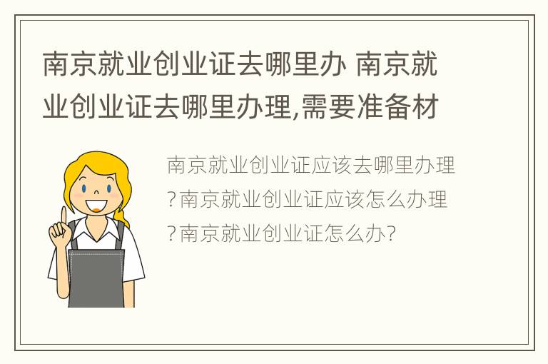 南京就业创业证去哪里办 南京就业创业证去哪里办理,需要准备材料