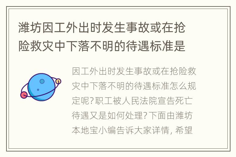 潍坊因工外出时发生事故或在抢险救灾中下落不明的待遇标准是什么？