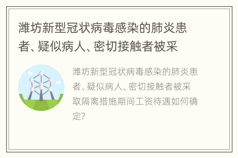 潍坊新型冠状病毒感染的肺炎患者、疑似病人、密切接触者被采取隔离措施期间工资待遇如何确定?